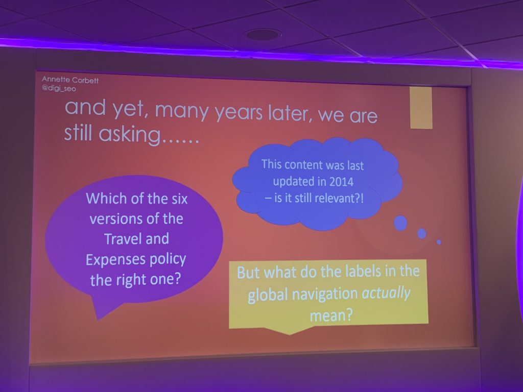 Slide by Annette Corbett on common questions being asked about intranet content: “Which of the versions of the Travel and Expenses policy is the right one”, “That content was last updated in 2014 - is it still relevant?”, “But what do the labels in the global navigation actually mean?”